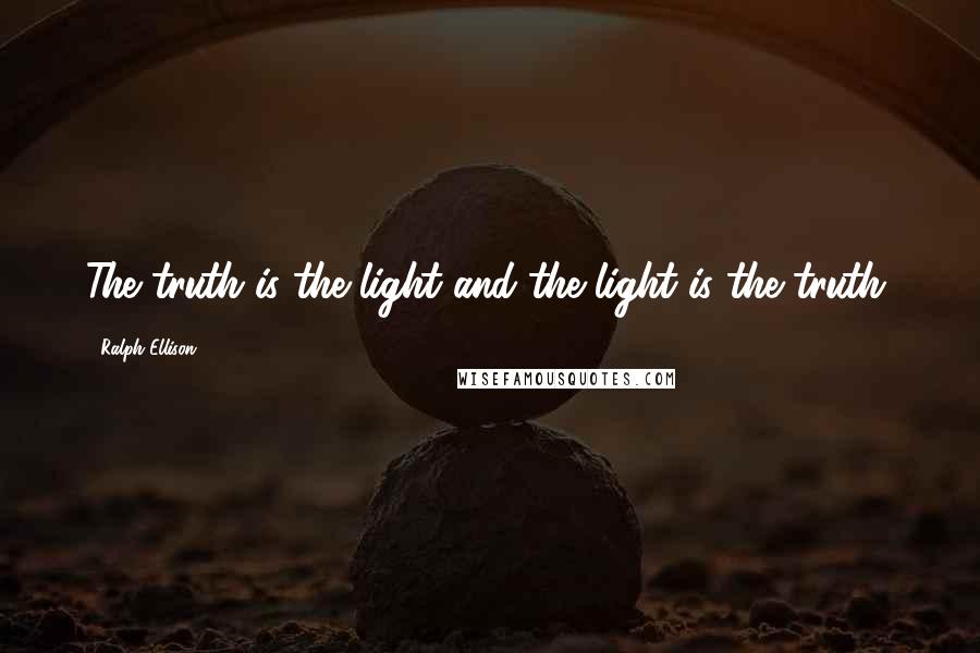 Ralph Ellison Quotes: The truth is the light and the light is the truth.