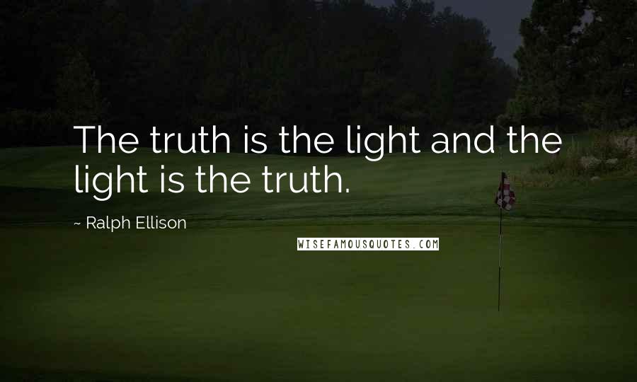 Ralph Ellison Quotes: The truth is the light and the light is the truth.
