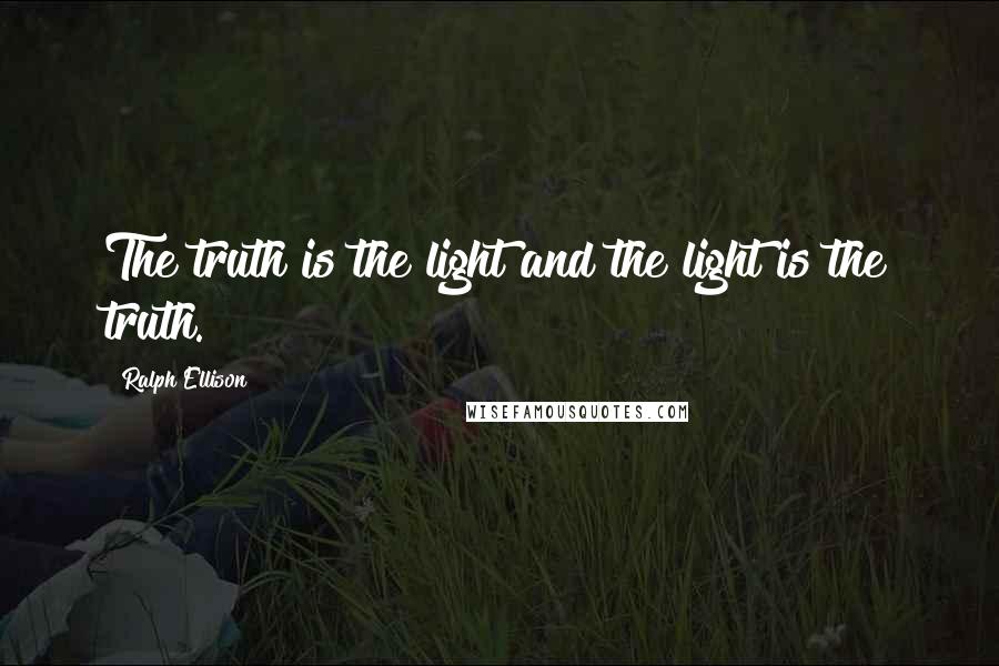 Ralph Ellison Quotes: The truth is the light and the light is the truth.