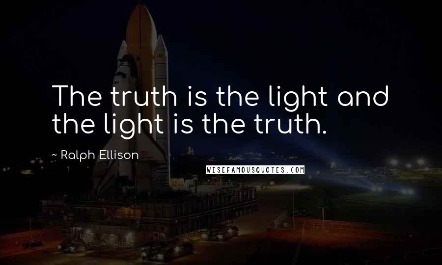 Ralph Ellison Quotes: The truth is the light and the light is the truth.