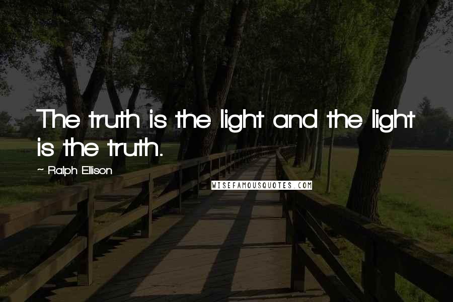 Ralph Ellison Quotes: The truth is the light and the light is the truth.
