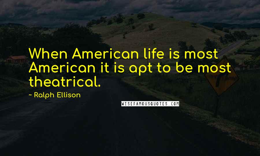 Ralph Ellison Quotes: When American life is most American it is apt to be most theatrical.