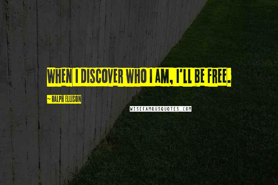 Ralph Ellison Quotes: When I discover who I am, I'll be free.