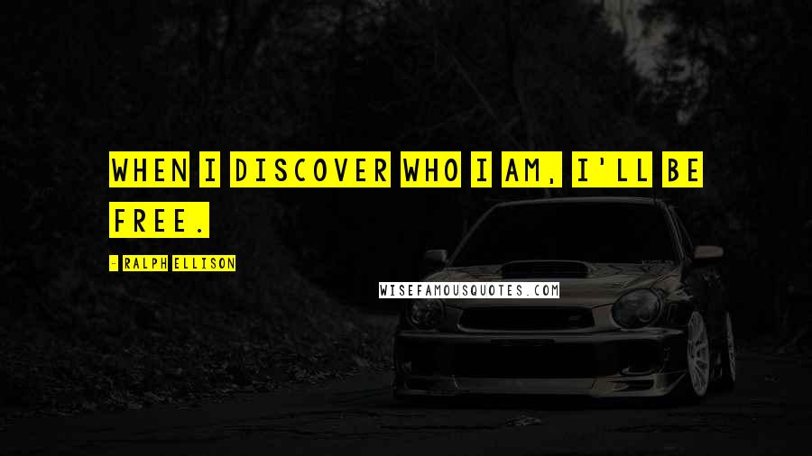 Ralph Ellison Quotes: When I discover who I am, I'll be free.