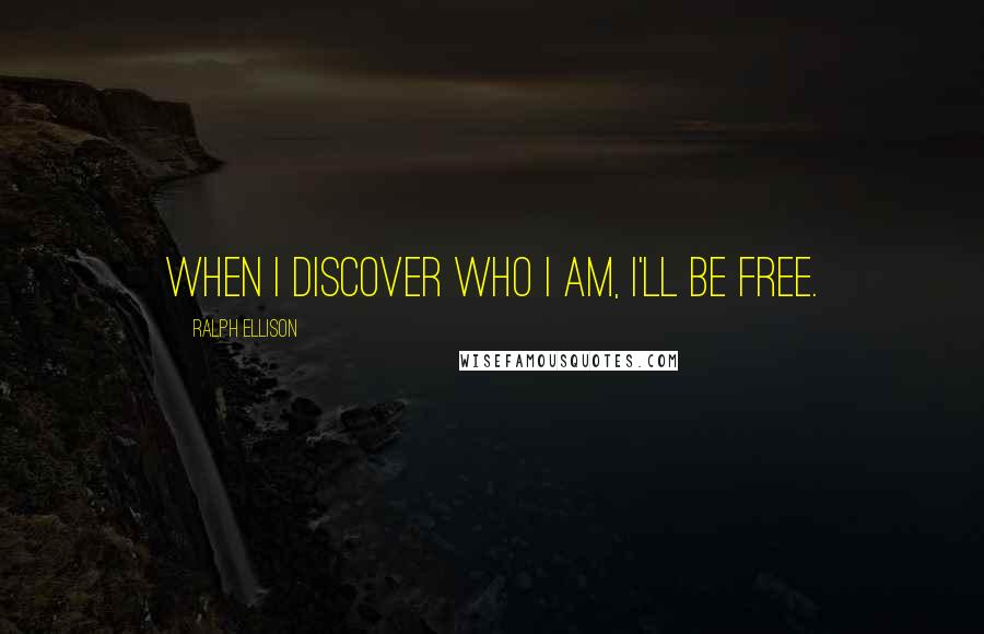 Ralph Ellison Quotes: When I discover who I am, I'll be free.