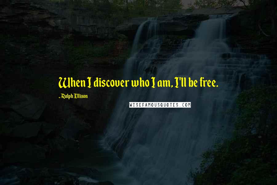 Ralph Ellison Quotes: When I discover who I am, I'll be free.