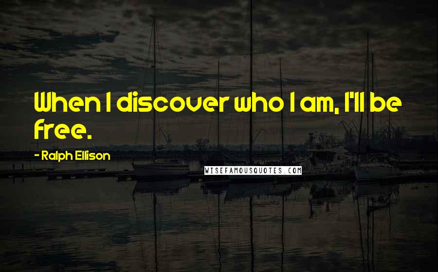Ralph Ellison Quotes: When I discover who I am, I'll be free.