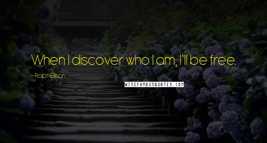 Ralph Ellison Quotes: When I discover who I am, I'll be free.