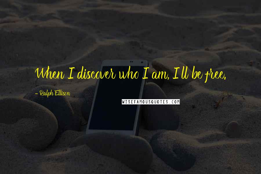 Ralph Ellison Quotes: When I discover who I am, I'll be free.