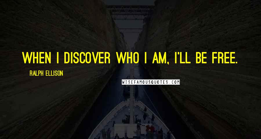 Ralph Ellison Quotes: When I discover who I am, I'll be free.