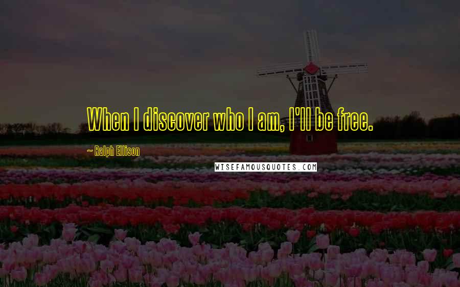 Ralph Ellison Quotes: When I discover who I am, I'll be free.