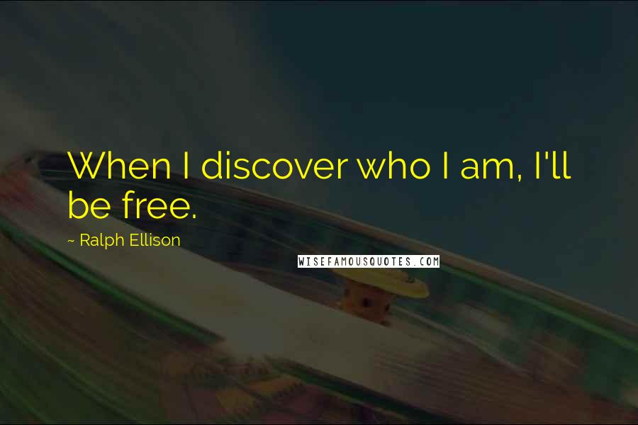 Ralph Ellison Quotes: When I discover who I am, I'll be free.