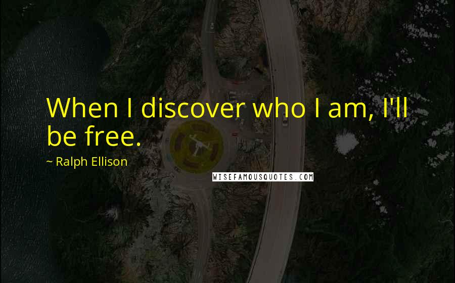 Ralph Ellison Quotes: When I discover who I am, I'll be free.