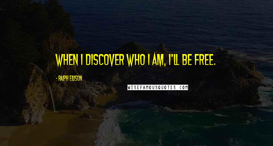 Ralph Ellison Quotes: When I discover who I am, I'll be free.