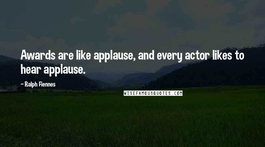Ralph Fiennes Quotes: Awards are like applause, and every actor likes to hear applause.