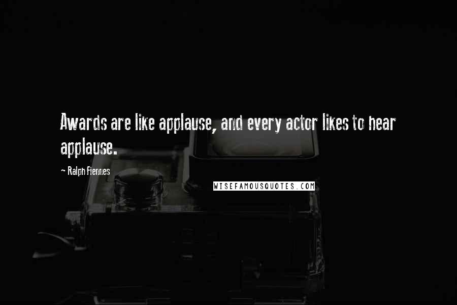 Ralph Fiennes Quotes: Awards are like applause, and every actor likes to hear applause.