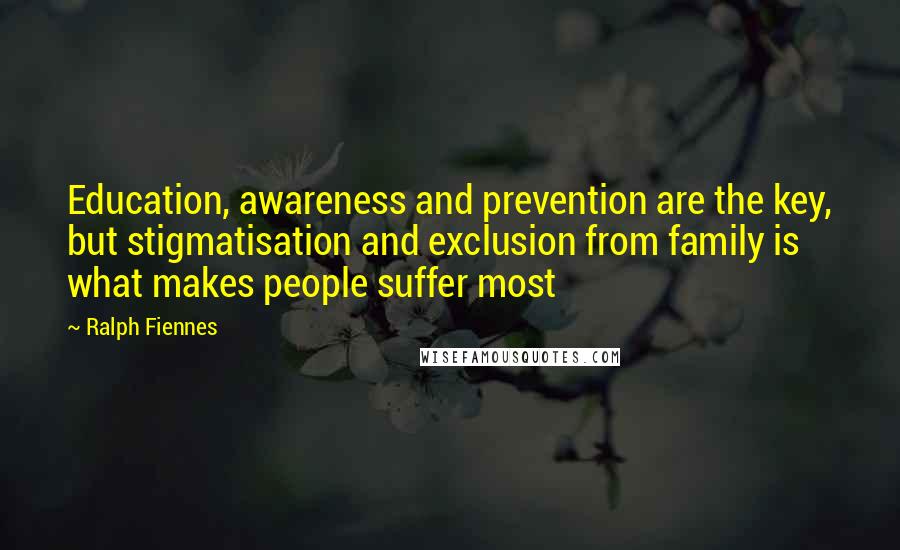 Ralph Fiennes Quotes: Education, awareness and prevention are the key, but stigmatisation and exclusion from family is what makes people suffer most