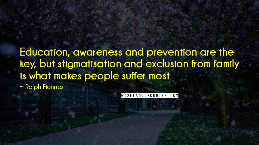 Ralph Fiennes Quotes: Education, awareness and prevention are the key, but stigmatisation and exclusion from family is what makes people suffer most