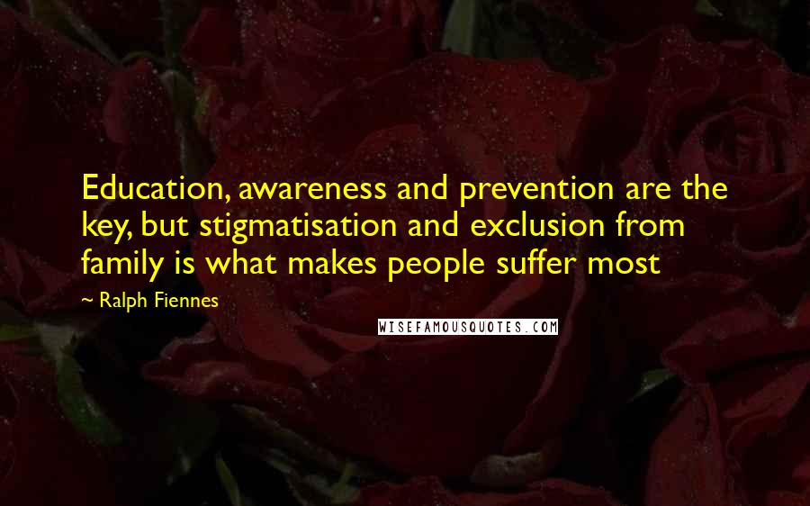 Ralph Fiennes Quotes: Education, awareness and prevention are the key, but stigmatisation and exclusion from family is what makes people suffer most