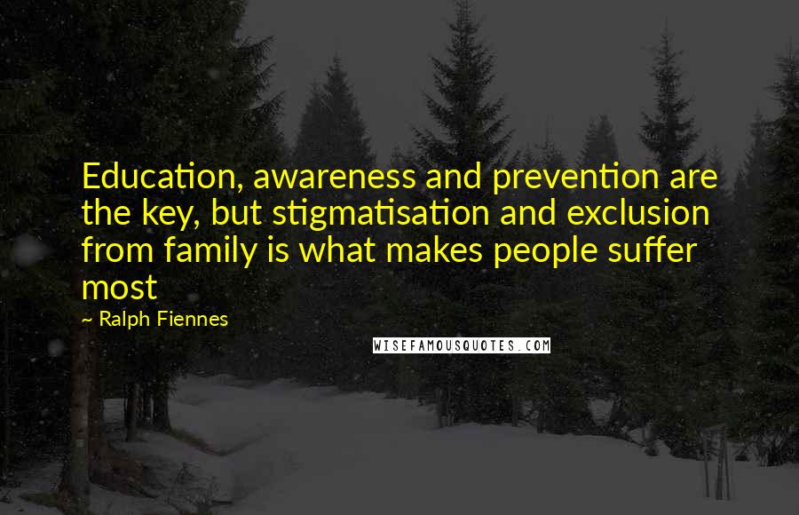 Ralph Fiennes Quotes: Education, awareness and prevention are the key, but stigmatisation and exclusion from family is what makes people suffer most