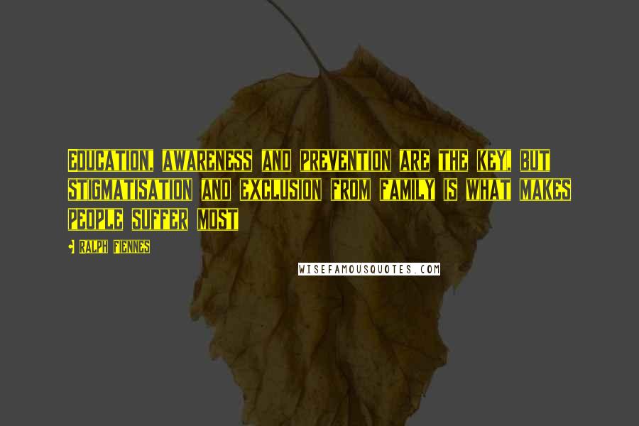 Ralph Fiennes Quotes: Education, awareness and prevention are the key, but stigmatisation and exclusion from family is what makes people suffer most