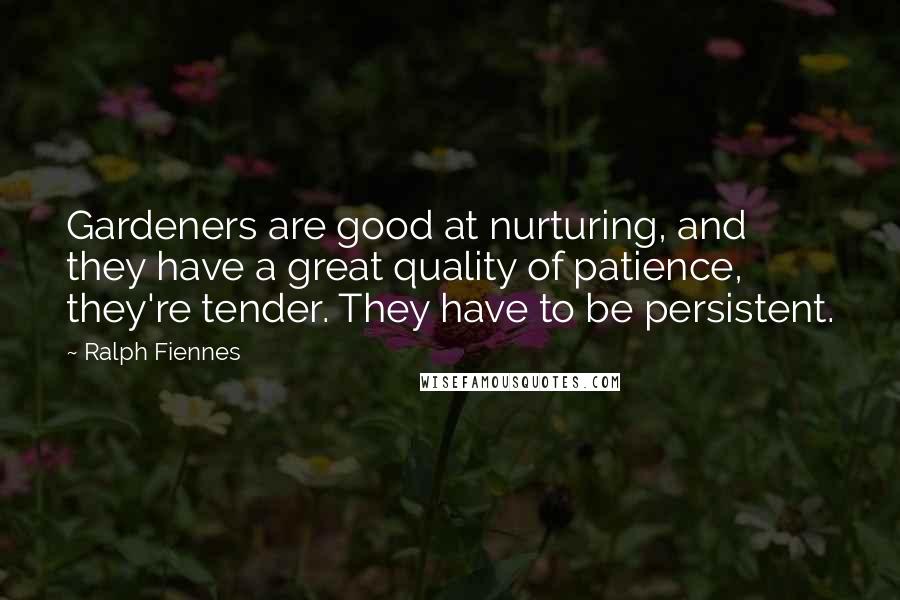 Ralph Fiennes Quotes: Gardeners are good at nurturing, and they have a great quality of patience, they're tender. They have to be persistent.