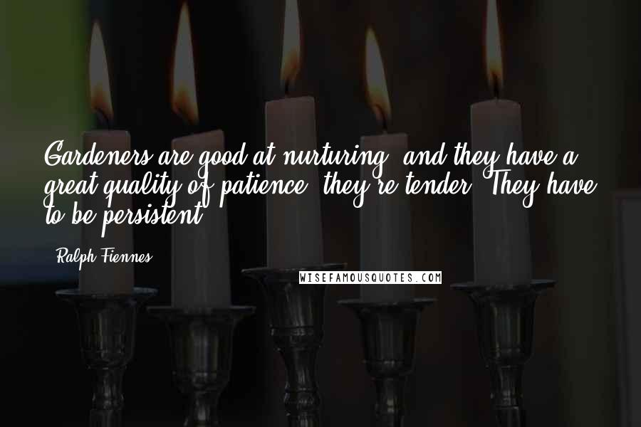 Ralph Fiennes Quotes: Gardeners are good at nurturing, and they have a great quality of patience, they're tender. They have to be persistent.