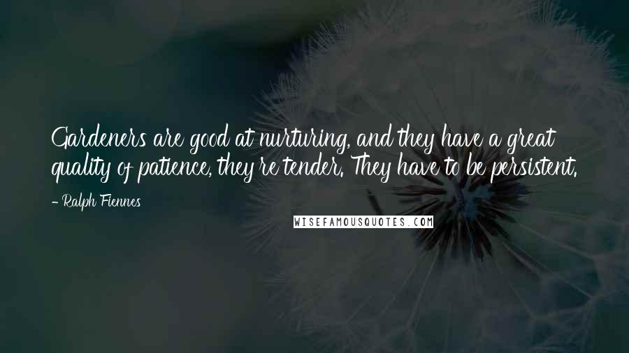 Ralph Fiennes Quotes: Gardeners are good at nurturing, and they have a great quality of patience, they're tender. They have to be persistent.