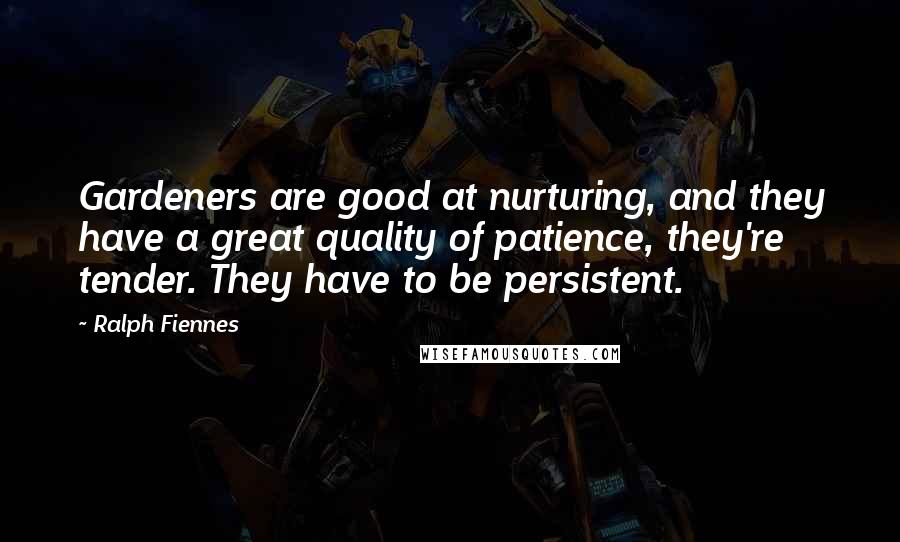 Ralph Fiennes Quotes: Gardeners are good at nurturing, and they have a great quality of patience, they're tender. They have to be persistent.