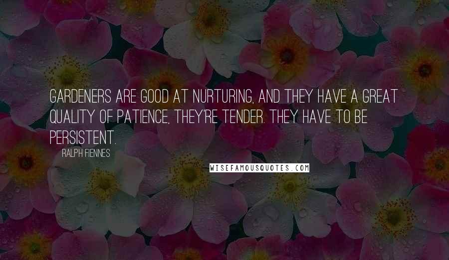 Ralph Fiennes Quotes: Gardeners are good at nurturing, and they have a great quality of patience, they're tender. They have to be persistent.