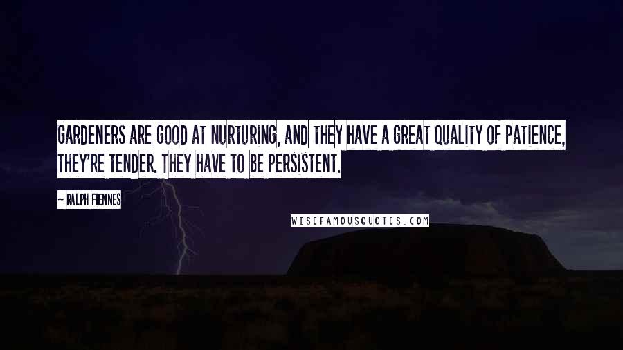 Ralph Fiennes Quotes: Gardeners are good at nurturing, and they have a great quality of patience, they're tender. They have to be persistent.