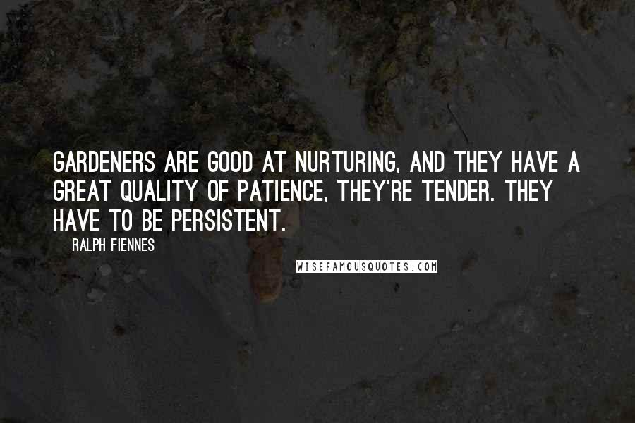 Ralph Fiennes Quotes: Gardeners are good at nurturing, and they have a great quality of patience, they're tender. They have to be persistent.