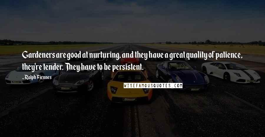 Ralph Fiennes Quotes: Gardeners are good at nurturing, and they have a great quality of patience, they're tender. They have to be persistent.