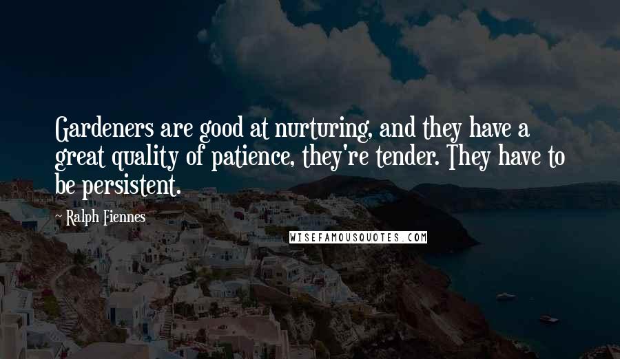 Ralph Fiennes Quotes: Gardeners are good at nurturing, and they have a great quality of patience, they're tender. They have to be persistent.