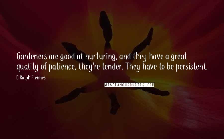 Ralph Fiennes Quotes: Gardeners are good at nurturing, and they have a great quality of patience, they're tender. They have to be persistent.