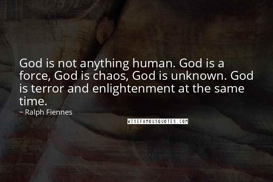 Ralph Fiennes Quotes: God is not anything human. God is a force, God is chaos, God is unknown. God is terror and enlightenment at the same time.