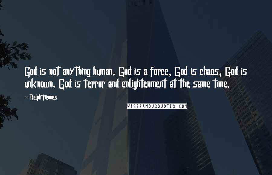Ralph Fiennes Quotes: God is not anything human. God is a force, God is chaos, God is unknown. God is terror and enlightenment at the same time.