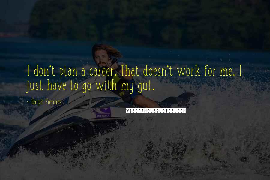 Ralph Fiennes Quotes: I don't plan a career. That doesn't work for me. I just have to go with my gut.