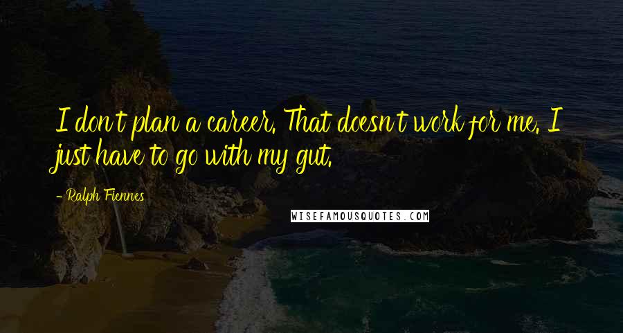 Ralph Fiennes Quotes: I don't plan a career. That doesn't work for me. I just have to go with my gut.