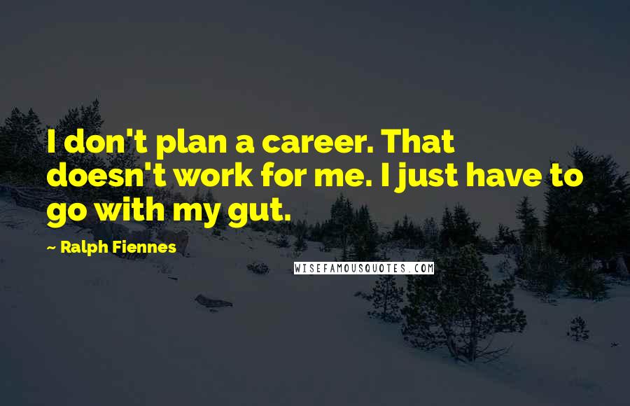 Ralph Fiennes Quotes: I don't plan a career. That doesn't work for me. I just have to go with my gut.