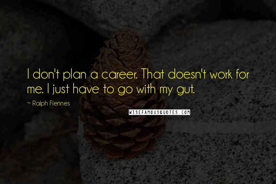 Ralph Fiennes Quotes: I don't plan a career. That doesn't work for me. I just have to go with my gut.