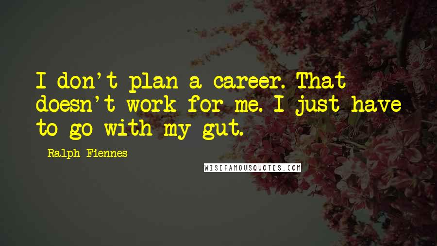 Ralph Fiennes Quotes: I don't plan a career. That doesn't work for me. I just have to go with my gut.