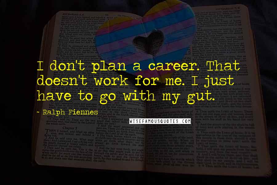 Ralph Fiennes Quotes: I don't plan a career. That doesn't work for me. I just have to go with my gut.