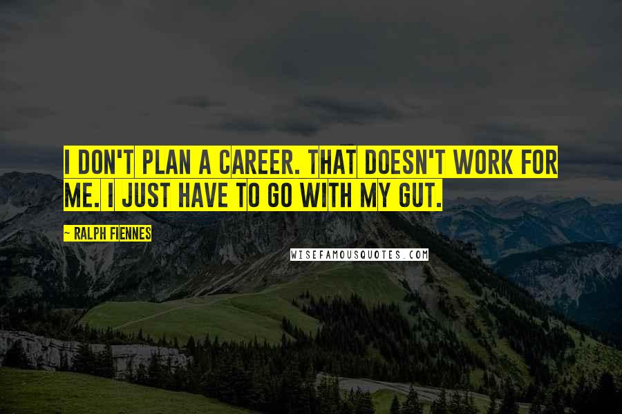 Ralph Fiennes Quotes: I don't plan a career. That doesn't work for me. I just have to go with my gut.