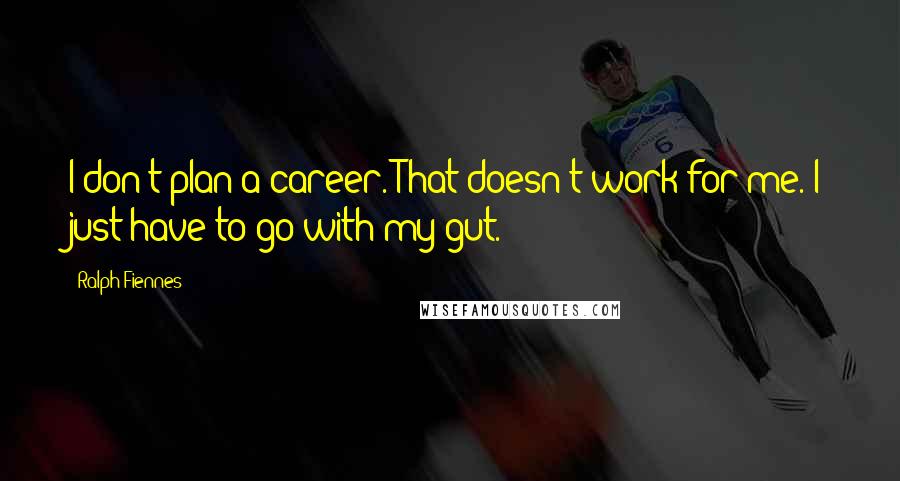 Ralph Fiennes Quotes: I don't plan a career. That doesn't work for me. I just have to go with my gut.