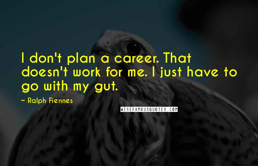 Ralph Fiennes Quotes: I don't plan a career. That doesn't work for me. I just have to go with my gut.