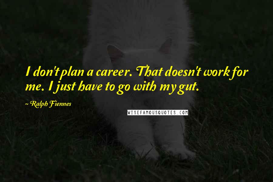 Ralph Fiennes Quotes: I don't plan a career. That doesn't work for me. I just have to go with my gut.