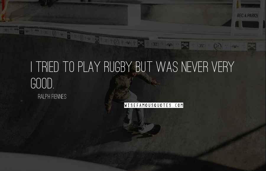 Ralph Fiennes Quotes: I tried to play rugby but was never very good.