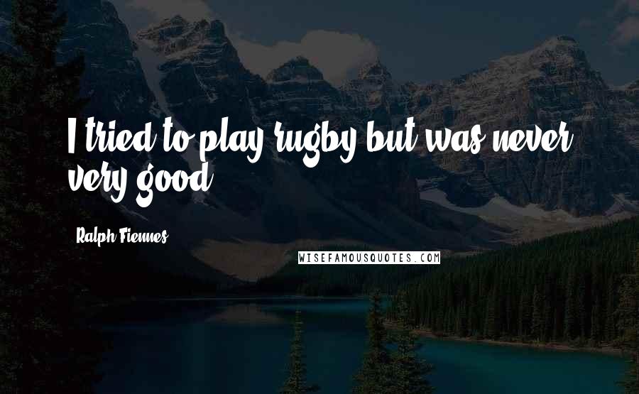Ralph Fiennes Quotes: I tried to play rugby but was never very good.