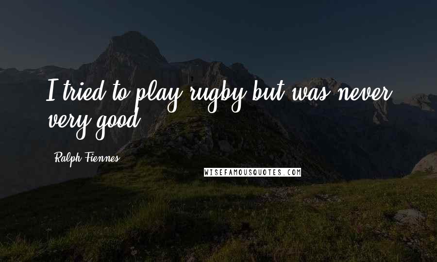 Ralph Fiennes Quotes: I tried to play rugby but was never very good.